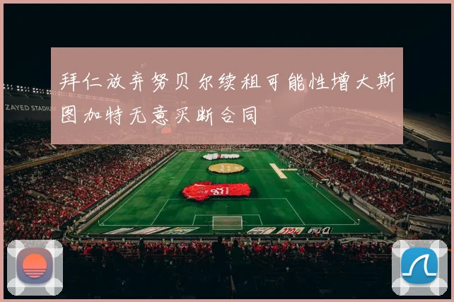 拜仁放弃努贝尔续租可能性增大斯图加特无意买断合同