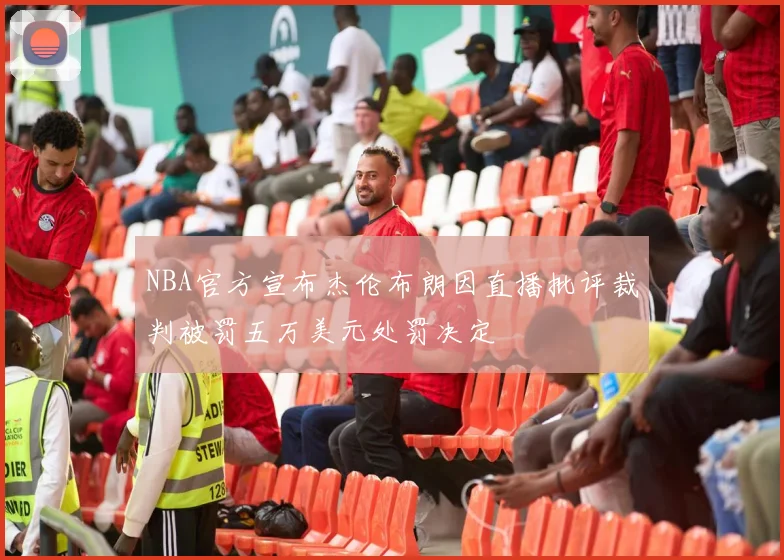 NBA官方宣布杰伦布朗因直播批评裁判被罚五万美元处罚决定