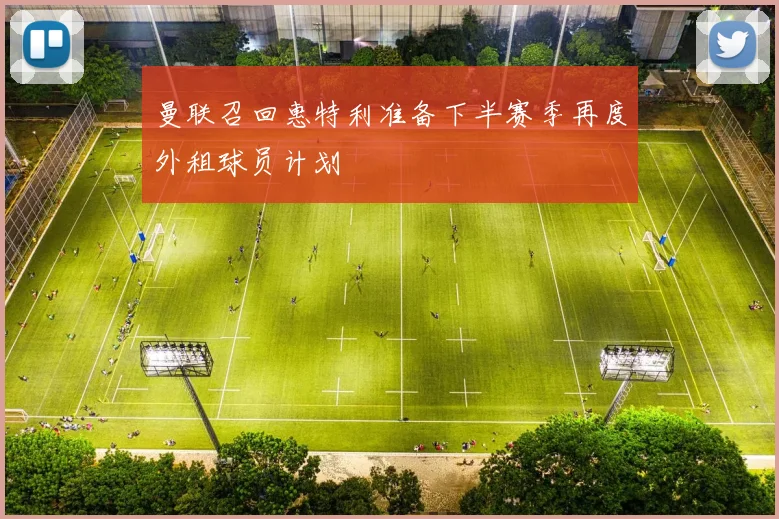 曼联召回惠特利准备下半赛季再度外租球员计划