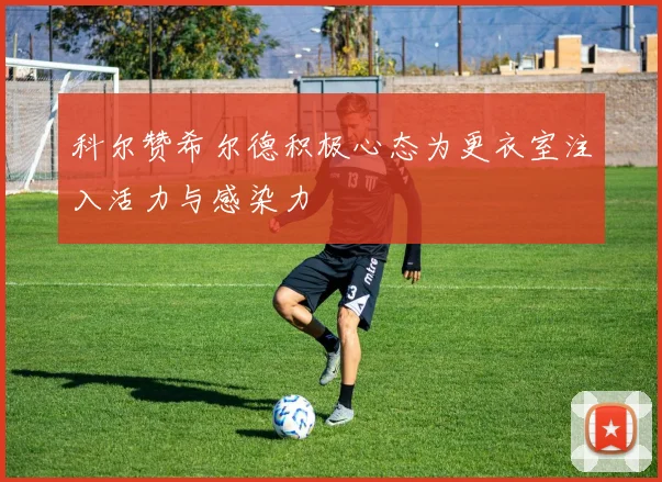 科尔赞希尔德积极心态为更衣室注入活力与感染力