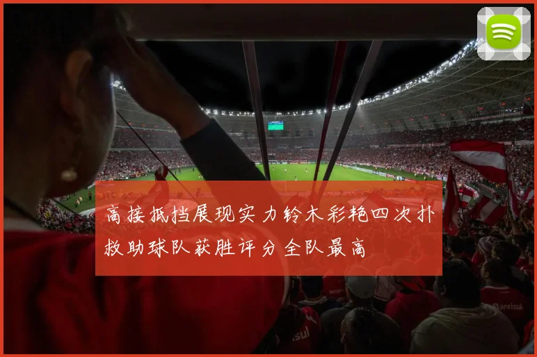 高接抵挡展现实力铃木彩艳四次扑救助球队获胜评分全队最高