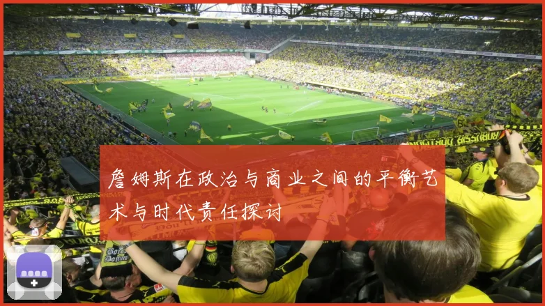 詹姆斯在政治与商业之间的平衡艺术与时代责任探讨