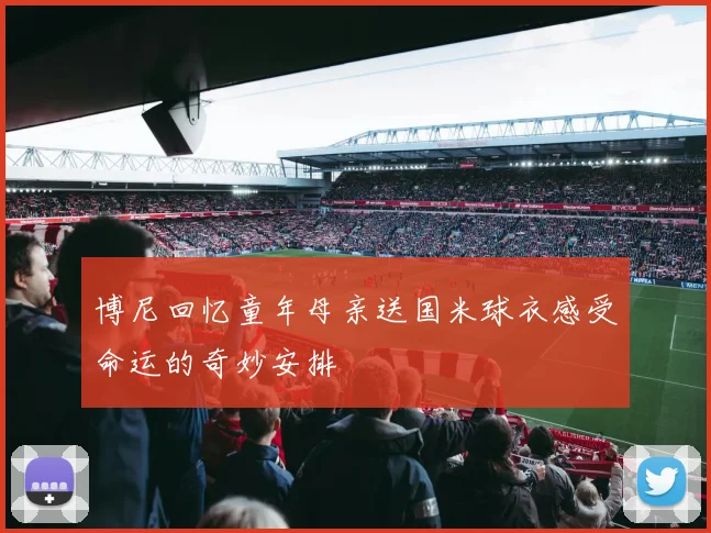 博尼回忆童年母亲送国米球衣感受命运的奇妙安排